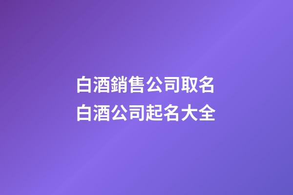 白酒銷售公司取名 白酒公司起名大全-第1張-公司起名-玄機(jī)派